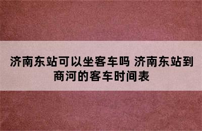 济南东站可以坐客车吗 济南东站到商河的客车时间表